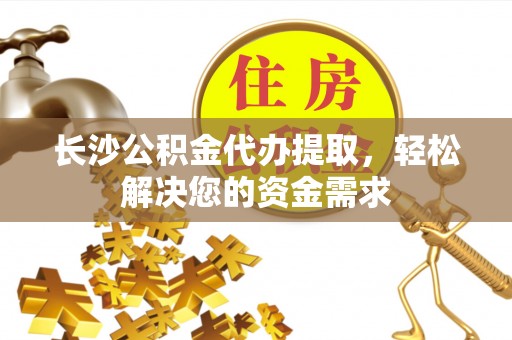 邛崃长沙公积金代办提取，轻松解决您的资金需求