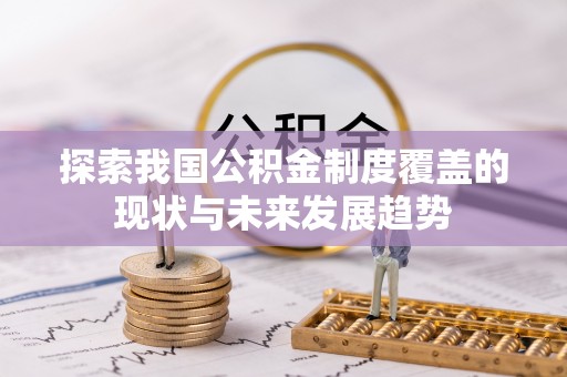 邛崃探索我国公积金制度覆盖的现状与未来发展趋势