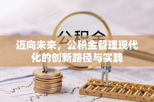 邛崃迈向未来，公积金管理现代化的创新路径与实践