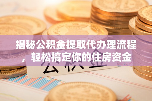 邛崃揭秘公积金提取代办理流程，轻松搞定你的住房资金