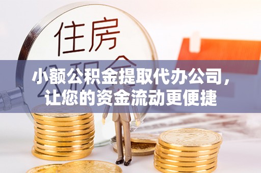 邛崃小额公积金提取代办公司，让您的资金流动更便捷