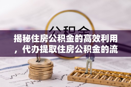 邛崃揭秘住房公积金的高效利用，代办提取住房公积金的流程与技巧