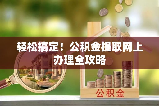 邛崃轻松搞定！公积金提取网上办理全攻略