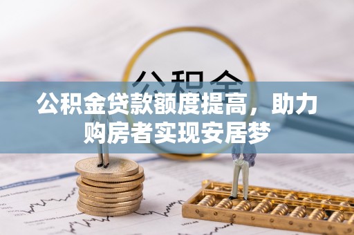 邛崃公积金贷款额度提高，助力购房者实现安居梦