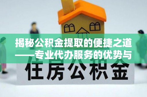 邛崃揭秘公积金提取的便捷之道——专业代办服务的优势与选择