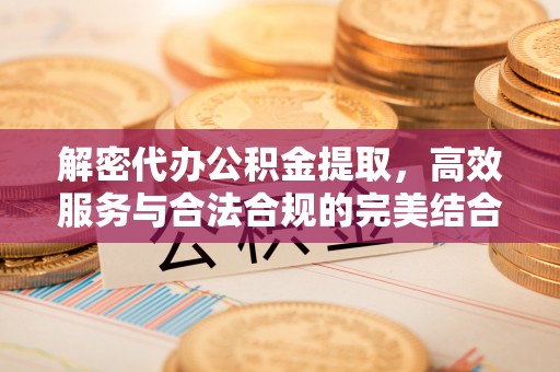 邛崃解密代办公积金提取，高效服务与合法合规的完美结合
