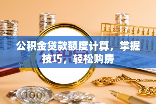 邛崃公积金贷款额度计算，掌握技巧，轻松购房