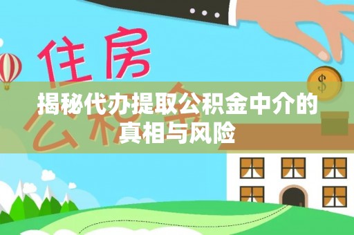 邛崃揭秘代办提取公积金中介的真相与风险