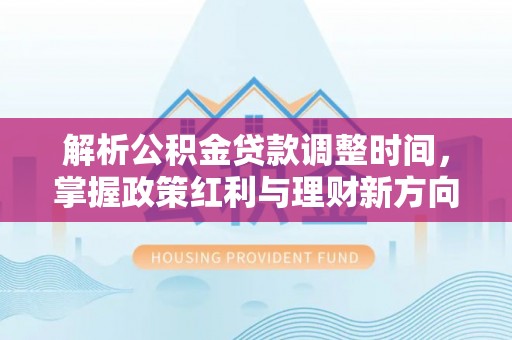 邛崃解析公积金贷款调整时间，掌握政策红利与理财新方向