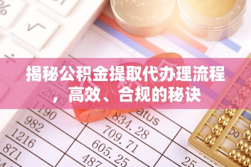 邛崃揭秘公积金提取代办理流程，高效、合规的秘诀