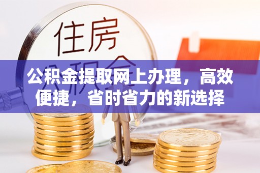 邛崃公积金提取网上办理，高效便捷，省时省力的新选择
