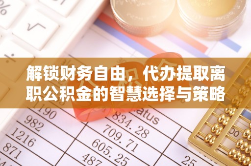 邛崃解锁财务自由，代办提取离职公积金的智慧选择与策略