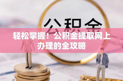 邛崃轻松掌握！公积金提取网上办理的全攻略