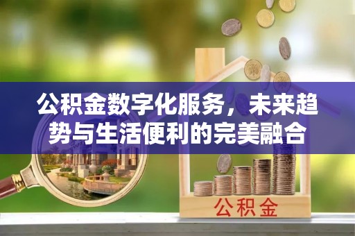 邛崃公积金数字化服务，未来趋势与生活便利的完美融合