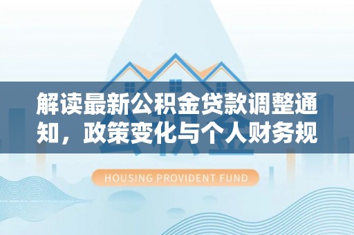 邛崃解读最新公积金贷款调整通知，政策变化与个人财务规划