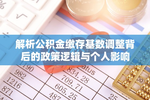 邛崃解析公积金缴存基数调整背后的政策逻辑与个人影响