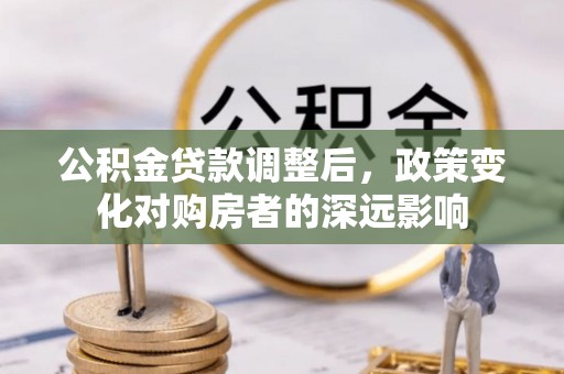 邛崃公积金贷款调整后，政策变化对购房者的深远影响