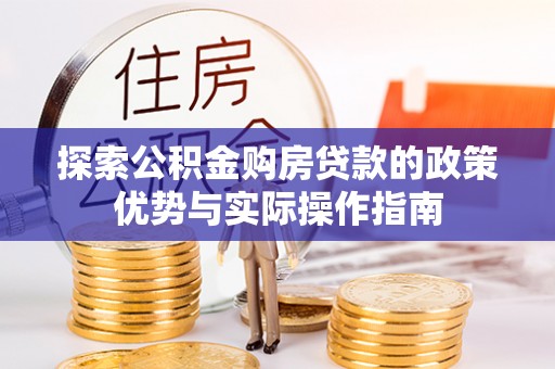 邛崃探索公积金购房贷款的政策优势与实际操作指南