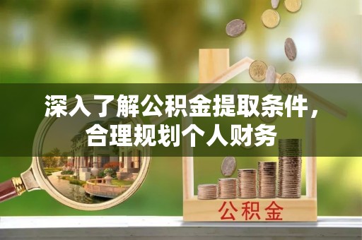 邛崃深入了解公积金提取条件，合理规划个人财务