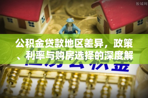 邛崃公积金贷款地区差异，政策、利率与购房选择的深度解析