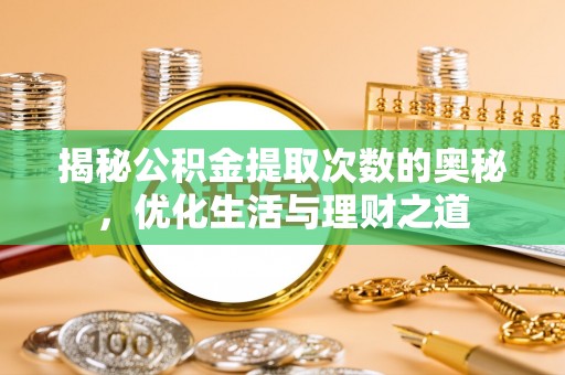 邛崃揭秘公积金提取次数的奥秘，优化生活与理财之道