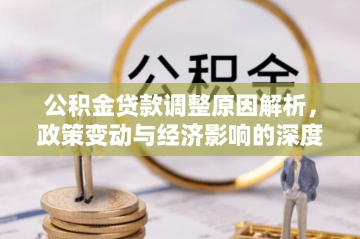 邛崃公积金贷款调整原因解析，政策变动与经济影响的深度探讨