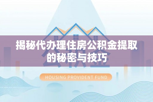 邛崃揭秘代办理住房公积金提取的秘密与技巧