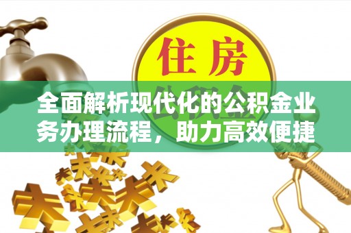邛崃全面解析现代化的公积金业务办理流程，助力高效便捷生活