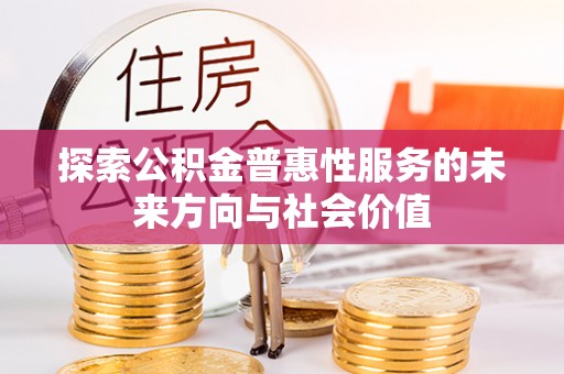 邛崃探索公积金普惠性服务的未来方向与社会价值