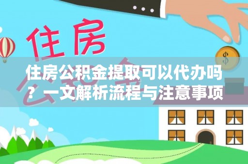邛崃住房公积金提取可以代办吗？一文解析流程与注意事项