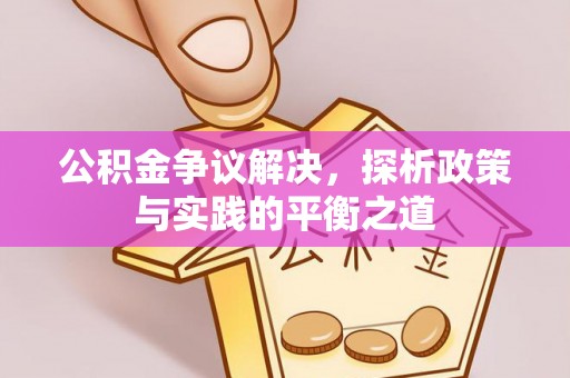 邛崃公积金争议解决，探析政策与实践的平衡之道