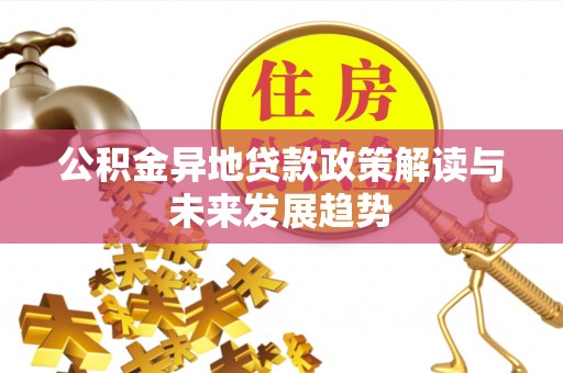 邛崃公积金异地贷款政策解读与未来发展趋势