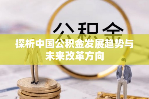 邛崃探析中国公积金发展趋势与未来改革方向