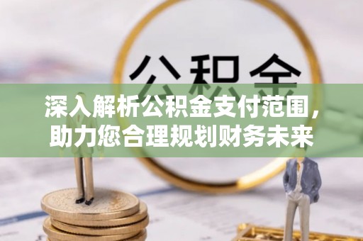 邛崃深入解析公积金支付范围，助力您合理规划财务未来