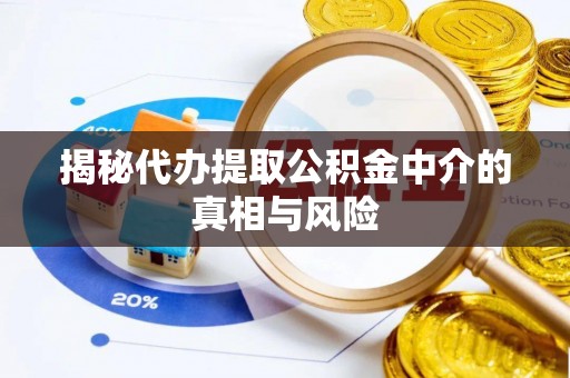 邛崃揭秘代办提取公积金中介的真相与风险