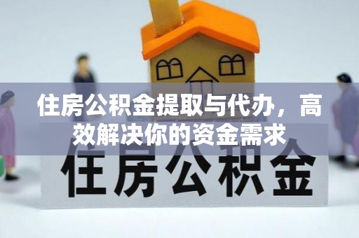 邛崃住房公积金提取与代办，高效解决你的资金需求