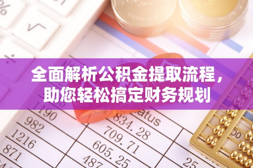 邛崃全面解析公积金提取流程，助您轻松搞定财务规划