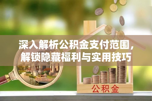 邛崃深入解析公积金支付范围，解锁隐藏福利与实用技巧
