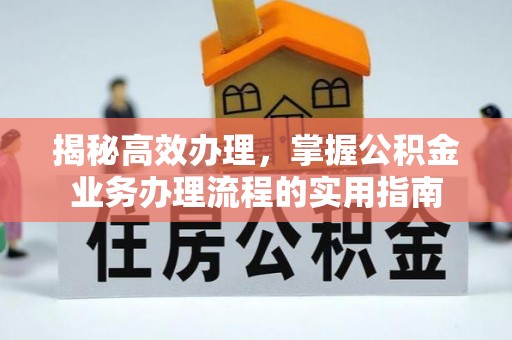 邛崃揭秘高效办理，掌握公积金业务办理流程的实用指南