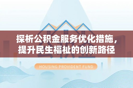 邛崃探析公积金服务优化措施，提升民生福祉的创新路径