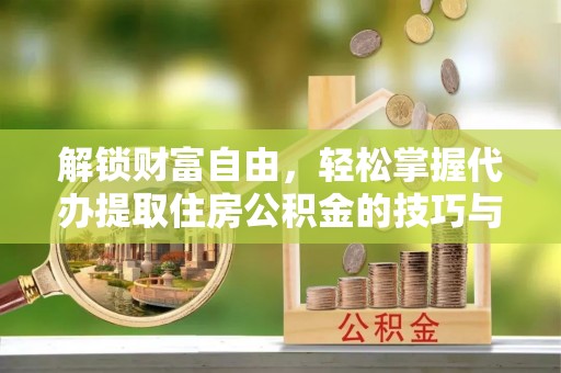 邛崃解锁财富自由，轻松掌握代办提取住房公积金的技巧与攻略