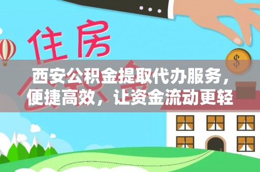 邛崃西安公积金提取代办服务，便捷高效，让资金流动更轻松
