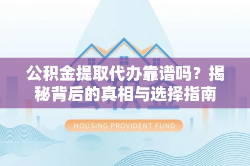 邛崃公积金提取代办靠谱吗？揭秘背后的真相与选择指南