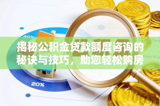 邛崃揭秘公积金贷款额度咨询的秘诀与技巧，助您轻松购房！