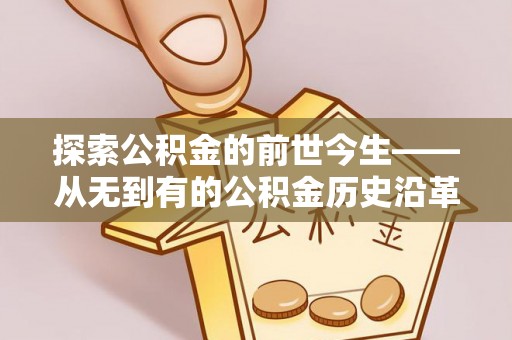 邛崃探索公积金的前世今生——从无到有的公积金历史沿革