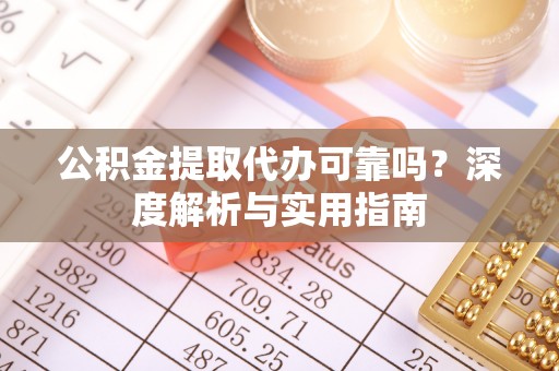 邛崃公积金提取代办可靠吗？深度解析与实用指南