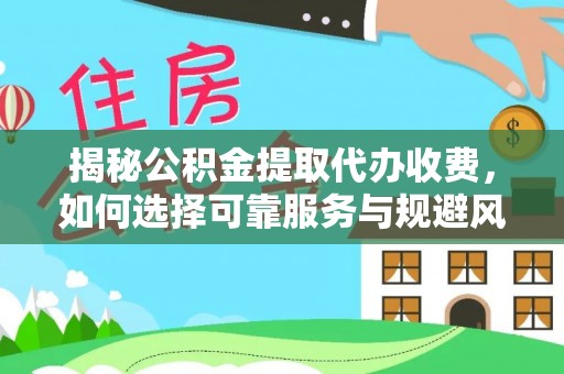 邛崃揭秘公积金提取代办收费，如何选择可靠服务与规避风险