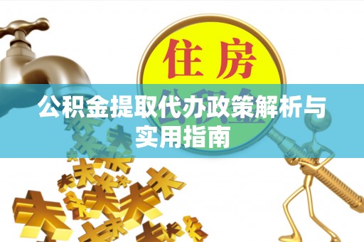 邛崃公积金提取代办政策解析与实用指南
