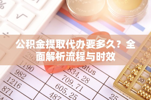 邛崃公积金提取代办要多久？全面解析流程与时效