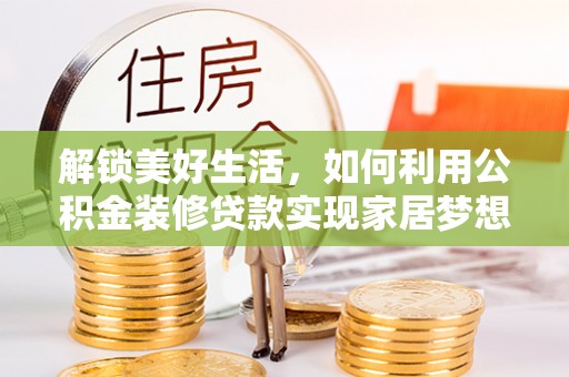 邛崃解锁美好生活，如何利用公积金装修贷款实现家居梦想